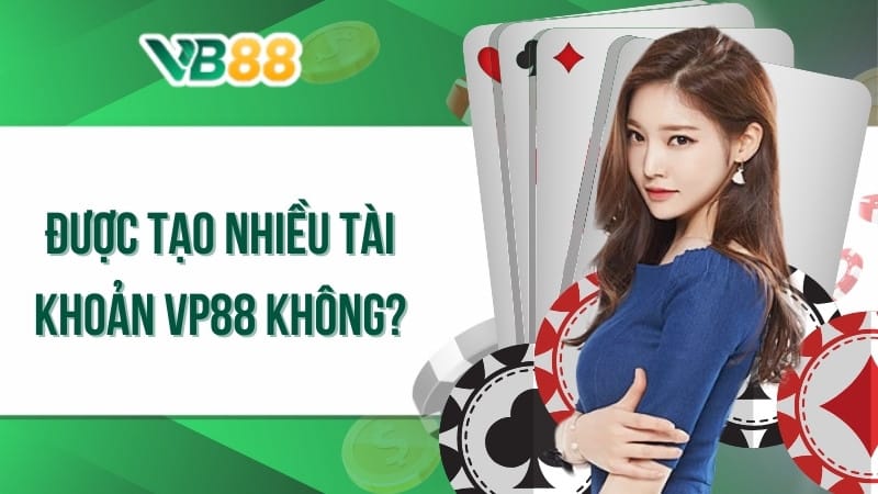 Được tạo nhiều tài khoản VB88 không?