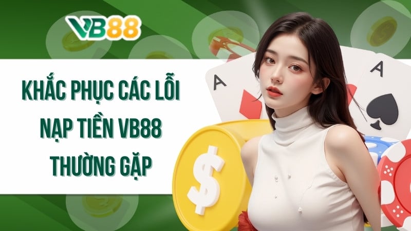 Khắc phục các lỗi nạp tiền VB88 thường gặp