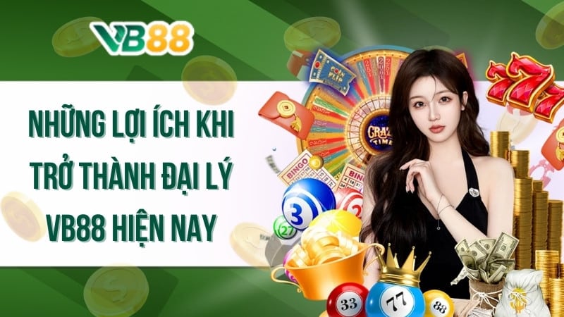 Những lợi ích khi trở thành đại lý VB88 hiện nay