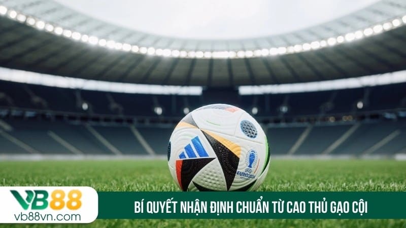 Bí quyết nhận định chuẩn từ cao thủ gạo cội