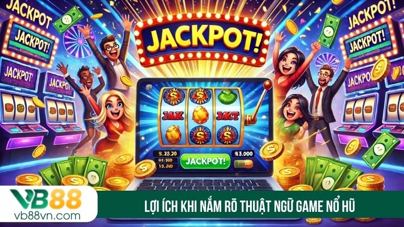 Lợi ích khi nắm rõ thuật ngữ game nổ hũ