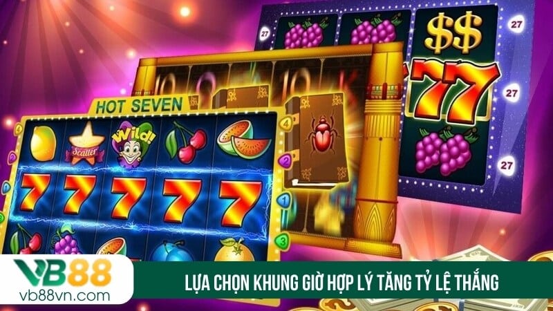 Lựa chọn khung giờ hợp lý tăng tỷ lệ thắng