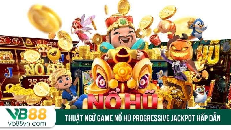 Thuật ngữ game nổ hũ progressive jackpot hấp dẫn